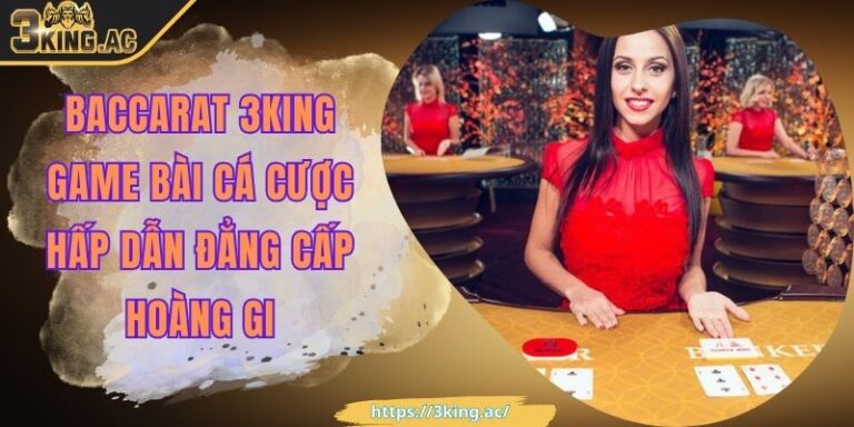 Baccarat 3KING Game Bài Cá Cược Hấp Dẫn Đẳng Cấp Hoàng Gia