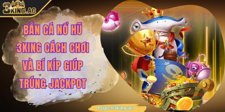 Bắn Cá Nổ Hũ 3KING Cách Chơi Và Bí Kíp Giúp Trúng Jackpot 1 Bắn Cá Nổ Hũ 3KING Cách Chơi Và Bí Kíp Giúp Trúng Jackpot