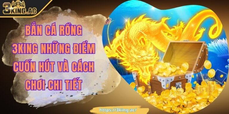 Bắn Cá Rồng 3KING Những Điểm Cuốn Hút Và Cách Chơi Chi Tiết 2 Bắn Cá Rồng 3KING Những Điểm Cuốn Hút Và Cách Chơi Chi Tiết