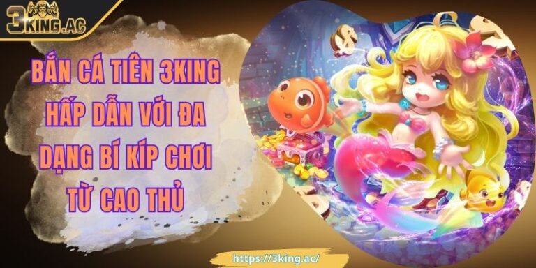 Bắn Cá Tiên 3KING Hấp Dẫn Với Đa Dạng Bí Kíp Chơi Từ Cao Thủ 1 Bắn Cá Tiên 3KING Hấp Dẫn Với Đa Dạng Bí Kíp Chơi Từ Cao Thủ