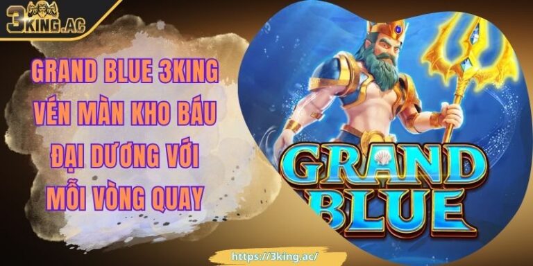 Grand Blue 3KING Vén Màn Kho Báu Đại Dương Với Mỗi Vòng Quay 4 Grand Blue 3KING Vén Màn Kho Báu Đại Dương Với Mỗi Vòng Quay