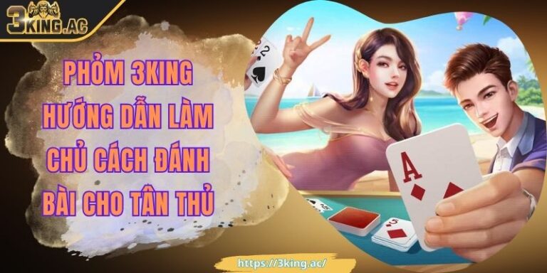 Phỏm 3KING Hướng Dẫn Làm Chủ Cách Đánh Bài Cho Tân Thủ 6 Phỏm 3KING Hướng Dẫn Làm Chủ Cách Đánh Bài Cho Tân Thủ