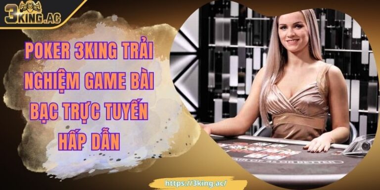 Poker 3KING Trải Nghiệm Game Bài Bạc Trực Tuyến Hấp Dẫn